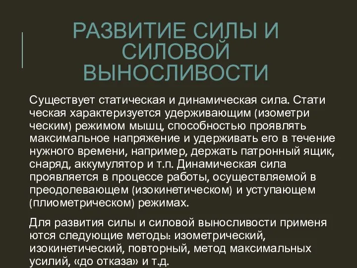 Существует статическая и динамическая сила. Стати­ческая характеризуется удерживающим (изометри­ческим) режимом мышц, способностью