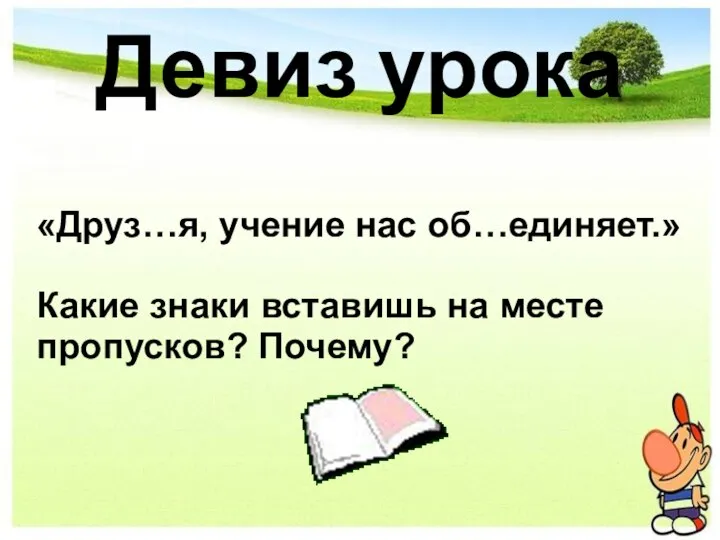 Девиз урока «Друз…я, учение нас об…единяет.» Какие знаки вставишь на месте пропусков? Почему?