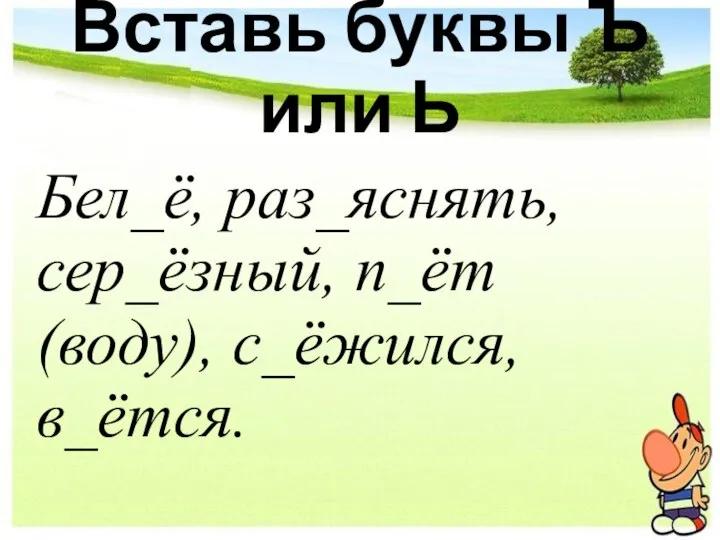 Вставь буквы Ъ или Ь Бел_ё, раз_яснять, сер_ёзный, п_ёт (воду), с_ёжился, в_ётся.