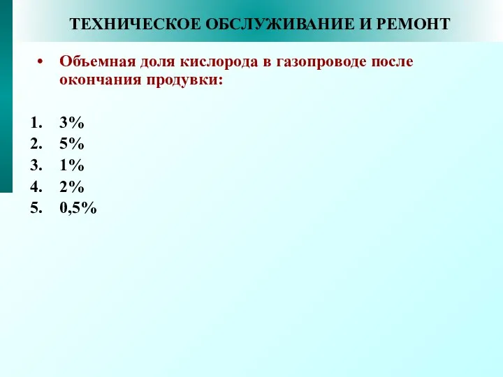 ТЕХНИЧЕСКОЕ ОБСЛУЖИВАНИЕ И РЕМОНТ Объемная доля кислорода в газопроводе после окончания продувки: