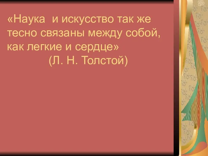 «Наука и искусство так же тесно связаны между собой, как легкие и сердце» (Л. Н. Толстой)