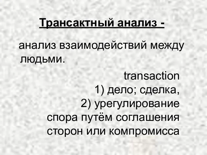 Трансактный анализ - анализ взаимодействий между людьми. transaction 1) дело; сделка, 2)
