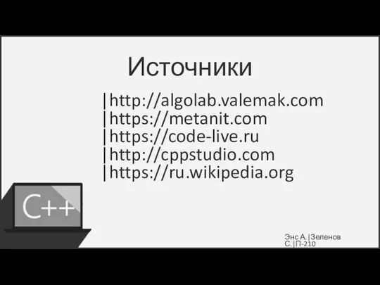 Источники |http://algolab.valemak.com |https://metanit.com |https://code-live.ru |http://cppstudio.com |https://ru.wikipedia.org Энс А.|Зеленов С.|П-210