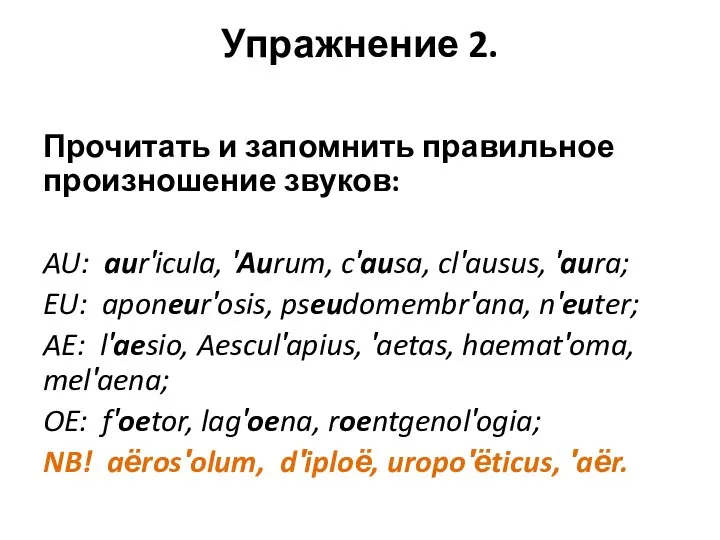 Упражнение 2. Прочитать и запомнить правильное произношение звуков: AU: aur′icula, ′Aurum, c′ausa,