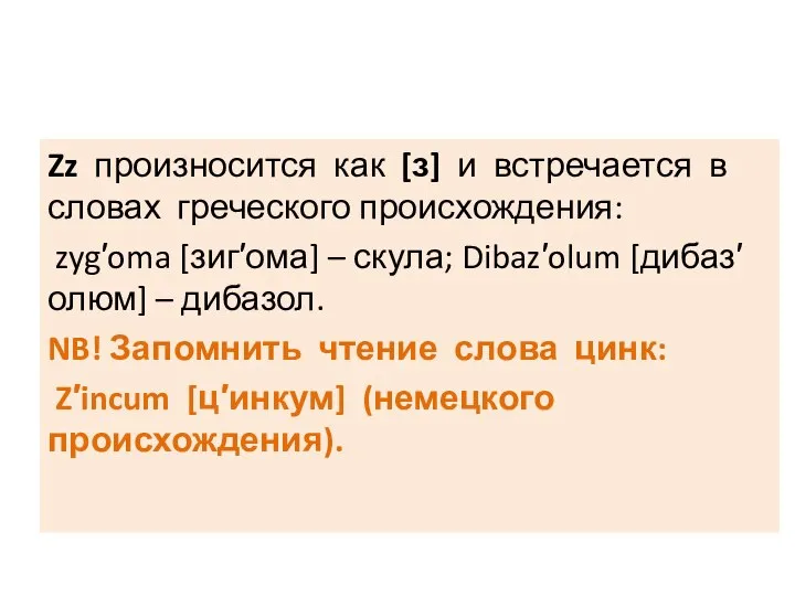 Zz произносится как [з] и встречается в словах греческого происхождения: zyg′oma [зиг′ома]