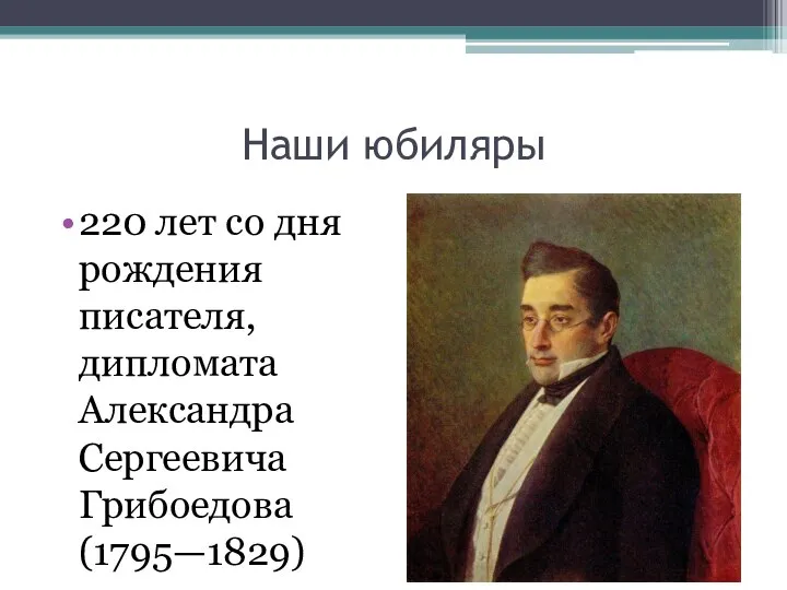 Наши юбиляры 220 лет со дня рождения писателя, дипломата Александра Сергеевича Грибоедова (1795—1829)