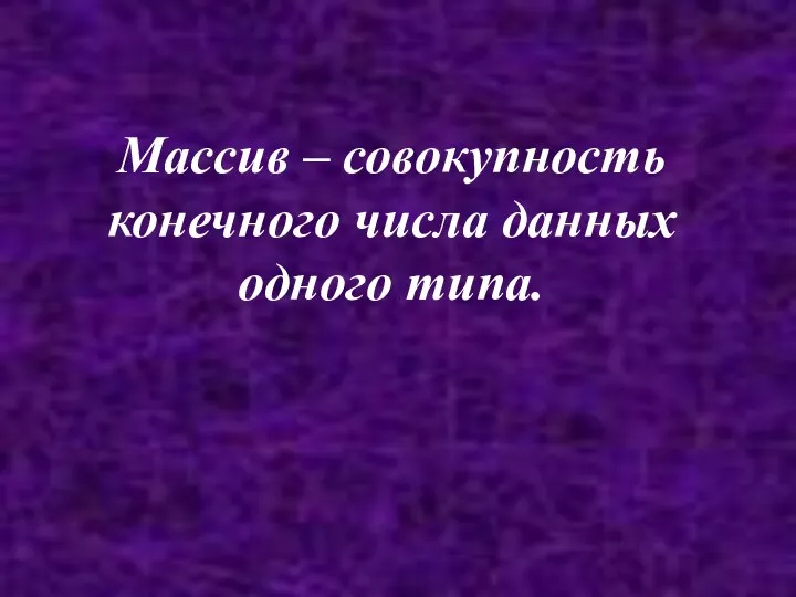 Массив – совокупность конечного числа данных одного типа.