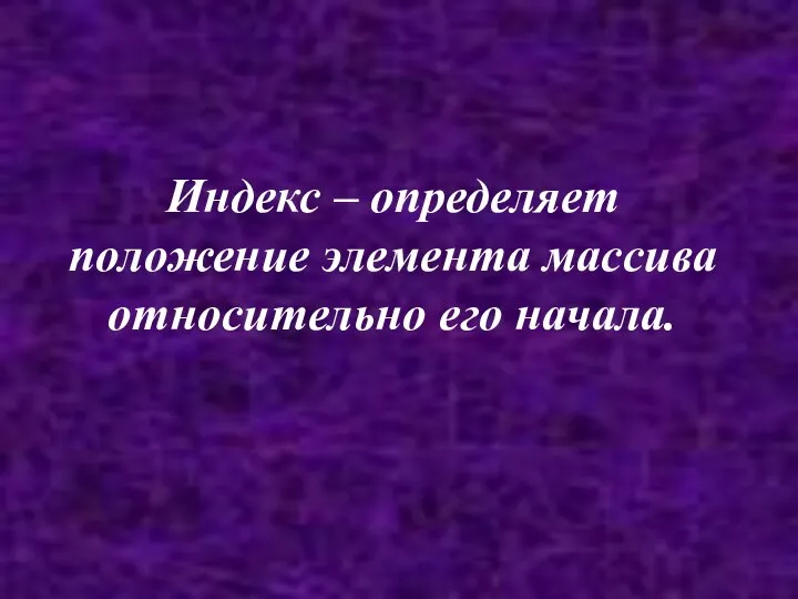 Индекс – определяет положение элемента массива относительно его начала.