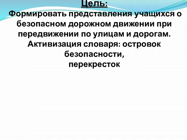 Цель: Формировать представления учащихся о безопасном дорожном движении при передвижении по улицам