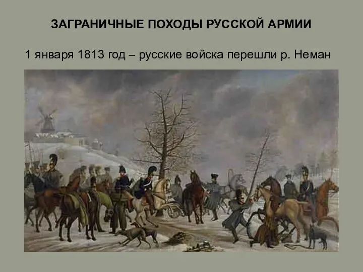 ЗАГРАНИЧНЫЕ ПОХОДЫ РУССКОЙ АРМИИ 1 января 1813 год – русские войска перешли р. Неман