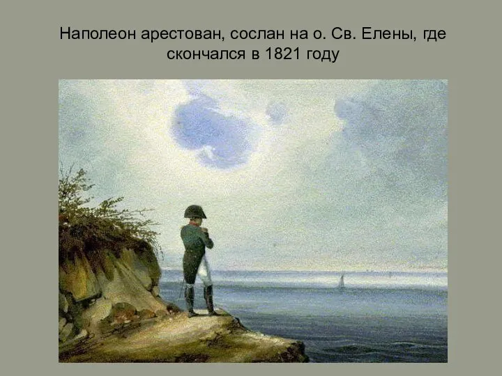 Наполеон арестован, сослан на о. Св. Елены, где скончался в 1821 году