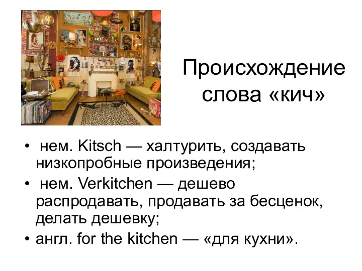 Происхождение слова «кич» нем. Kitsch — халтурить, создавать низкопробные произведения; нем. Verkitchen