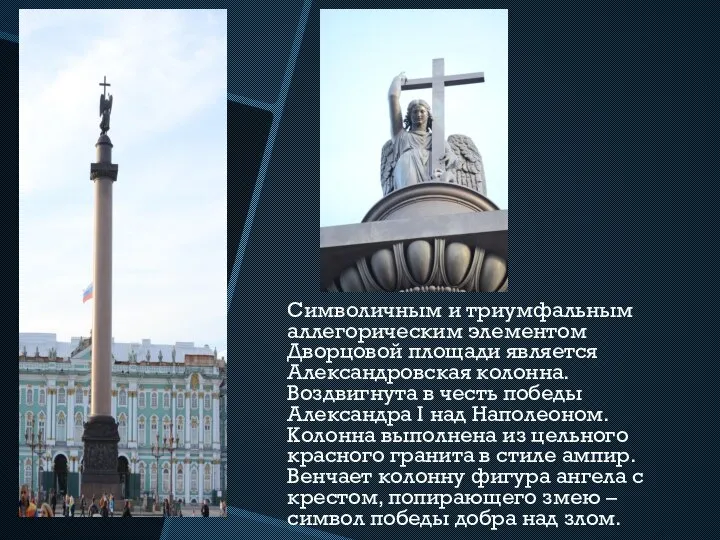 Символичным и триумфальным аллегорическим элементом Дворцовой площади является Александровская колонна. Воздвигнута в