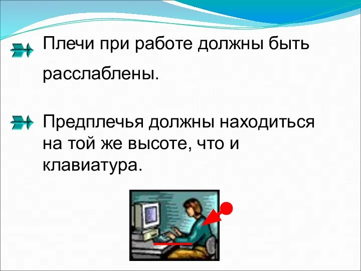 Плечи при работе должны быть расслаблены. Предплечья должны находиться на той же высоте, что и клавиатура.