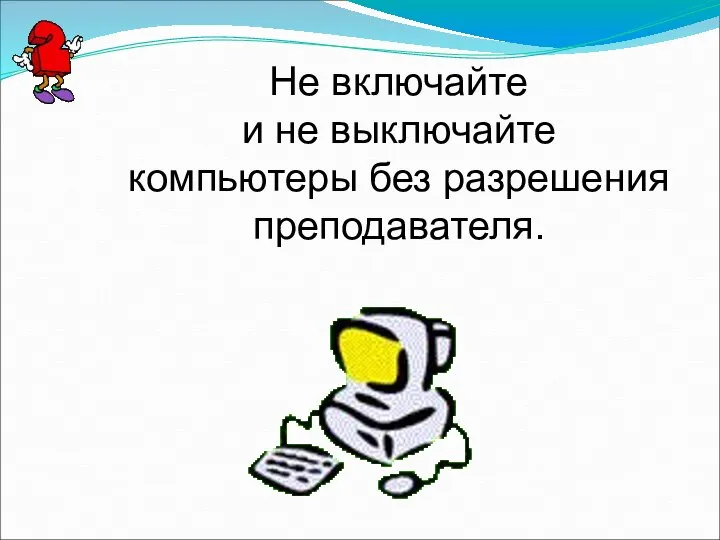 Не включайте и не выключайте компьютеры без разрешения преподавателя.