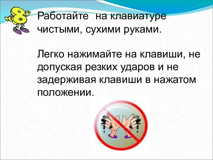 Работайте на клавиатуре чистыми, сухими руками. Легко нажимайте на клавиши, не допуская