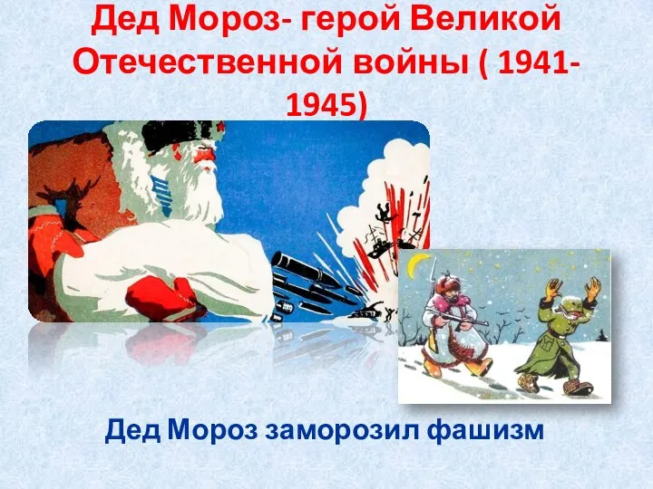 Дед Мороз- герой Великой Отечественной войны ( 1941- 1945) Дед Мороз заморозил фашизм