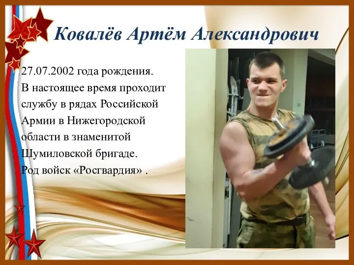 Ковалёв Артём Александрович 27.07.2002 года рождения. В настоящее время проходит службу в