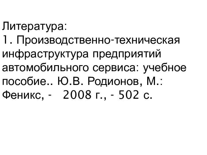 Литература: 1. Производственно-техническая инфраструктура предприятий автомобильного сервиса: учебное пособие.. Ю.В. Родионов, М.: