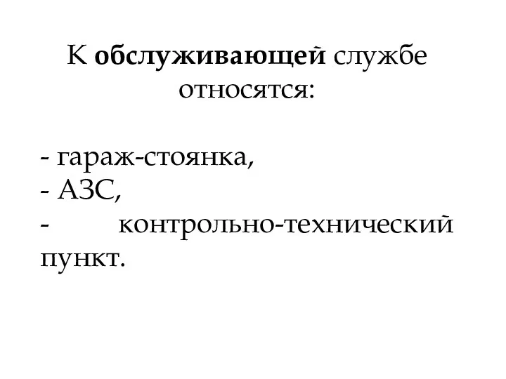 К обслуживающей службе относятся: - гараж-стоянка, - АЗС, - контрольно-технический пункт.