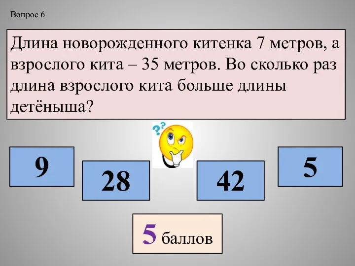 Длина новорожденного китенка 7 метров, а взрослого кита – 35 метров. Во