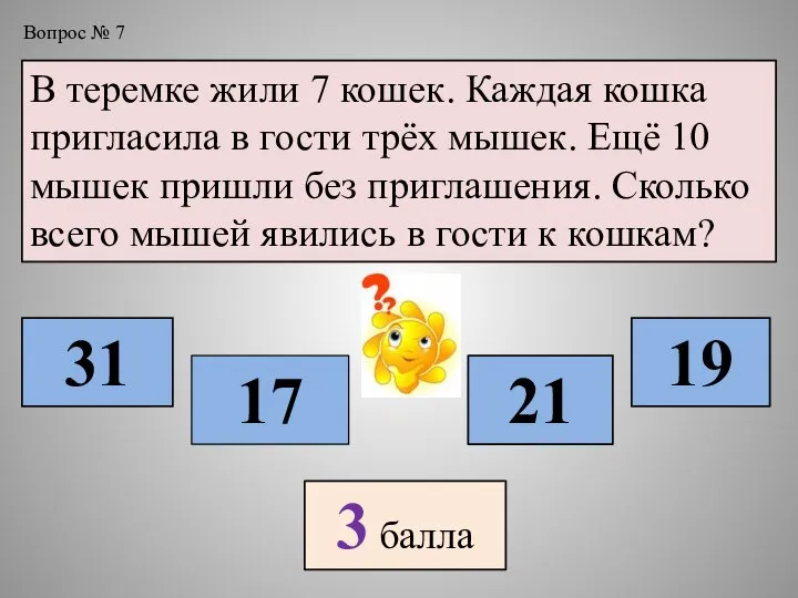 В теремке жили 7 кошек. Каждая кошка пригласила в гости трёх мышек.