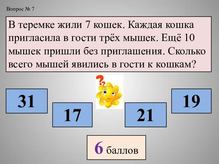 В теремке жили 7 кошек. Каждая кошка пригласила в гости трёх мышек.