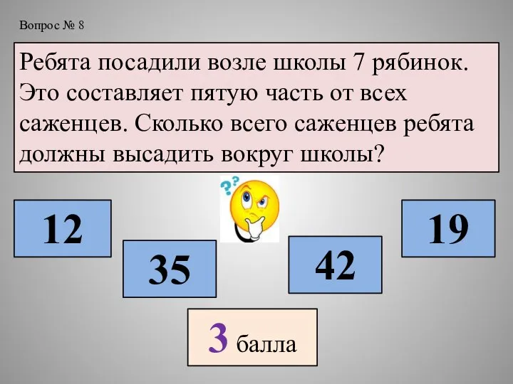 Вопрос № 8 Ребята посадили возле школы 7 рябинок. Это составляет пятую