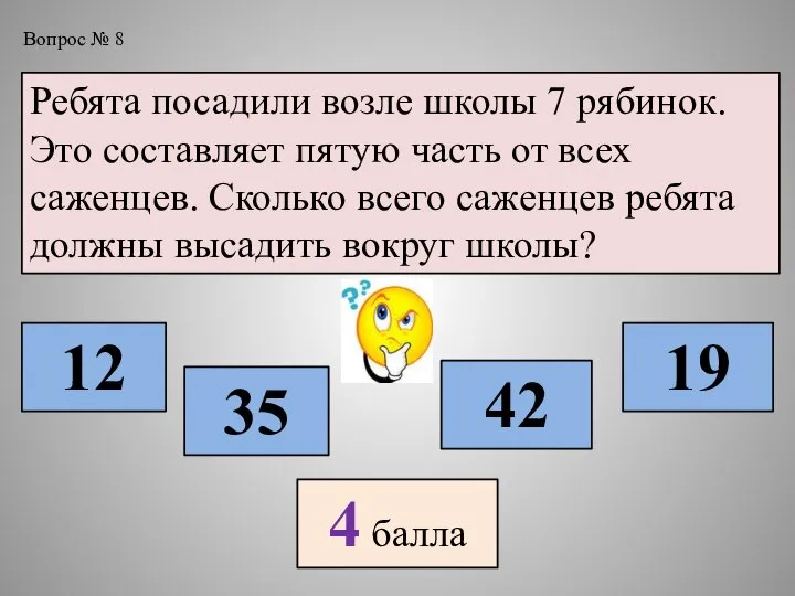 Вопрос № 8 Ребята посадили возле школы 7 рябинок. Это составляет пятую