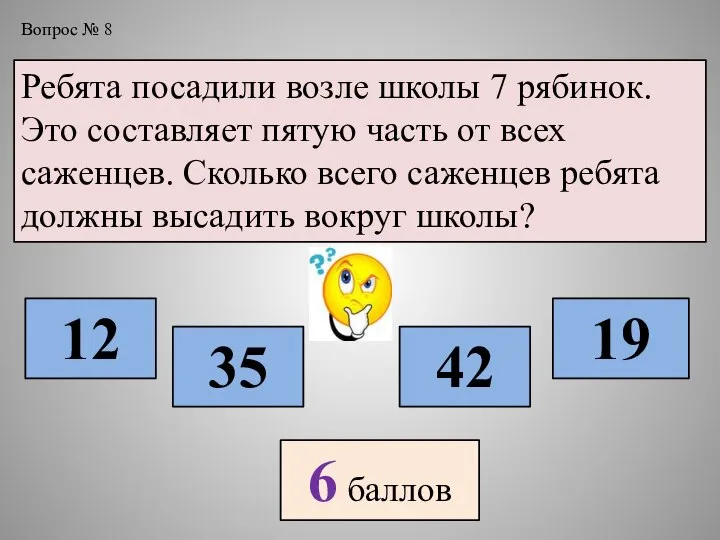 Вопрос № 8 Ребята посадили возле школы 7 рябинок. Это составляет пятую