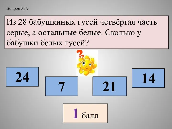 Вопрос № 9 Из 28 бабушкиных гусей четвёртая часть серые, а остальные