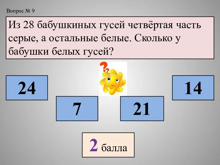 Вопрос № 9 Из 28 бабушкиных гусей четвёртая часть серые, а остальные