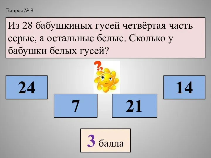 Вопрос № 9 Из 28 бабушкиных гусей четвёртая часть серые, а остальные