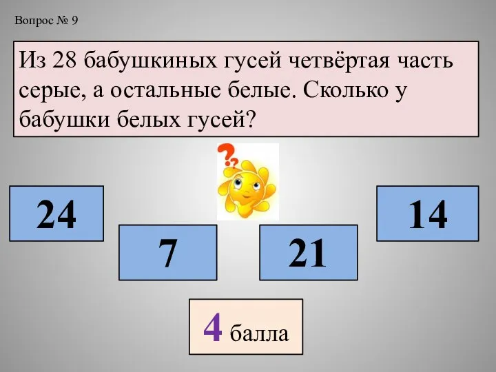 Вопрос № 9 Из 28 бабушкиных гусей четвёртая часть серые, а остальные