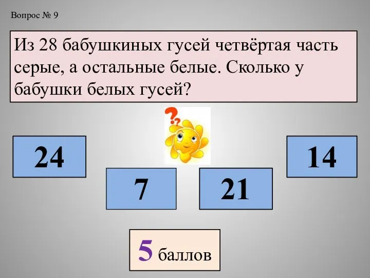 Вопрос № 9 Из 28 бабушкиных гусей четвёртая часть серые, а остальные