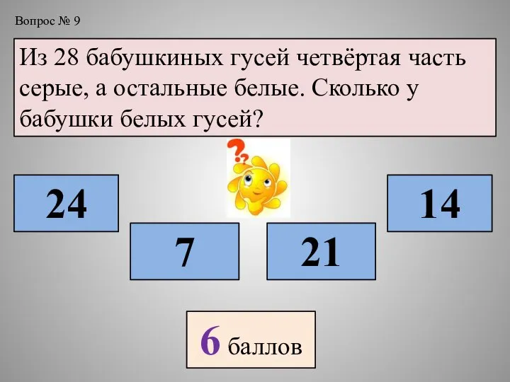 Вопрос № 9 Из 28 бабушкиных гусей четвёртая часть серые, а остальные