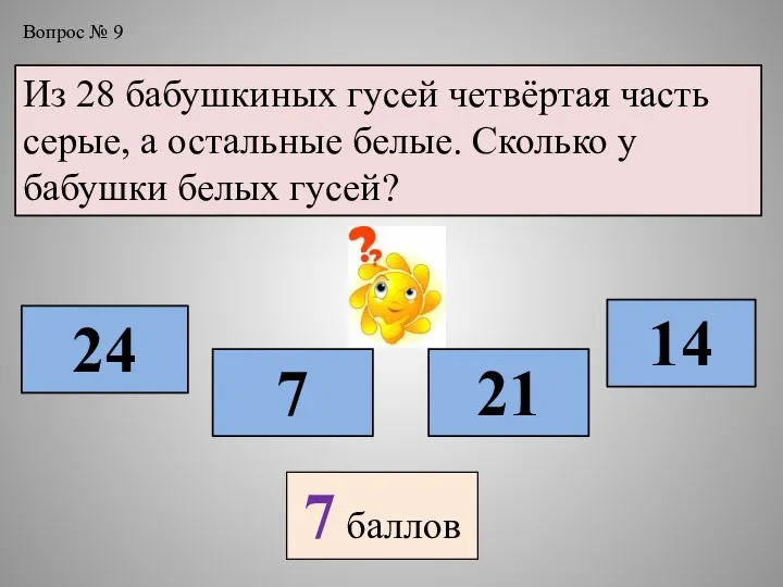 Вопрос № 9 Из 28 бабушкиных гусей четвёртая часть серые, а остальные