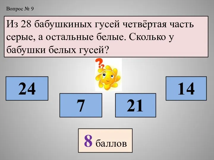 Вопрос № 9 Из 28 бабушкиных гусей четвёртая часть серые, а остальные