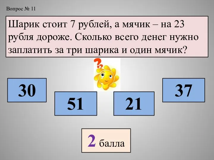 Вопрос № 11 Шарик стоит 7 рублей, а мячик – на 23