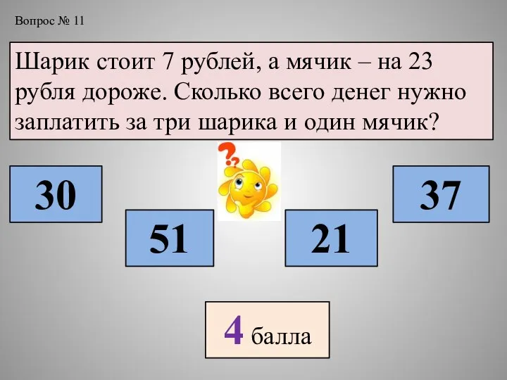 Вопрос № 11 Шарик стоит 7 рублей, а мячик – на 23