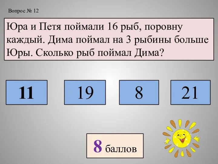 Вопрос № 12 Юра и Петя поймали 16 рыб, поровну каждый. Дима