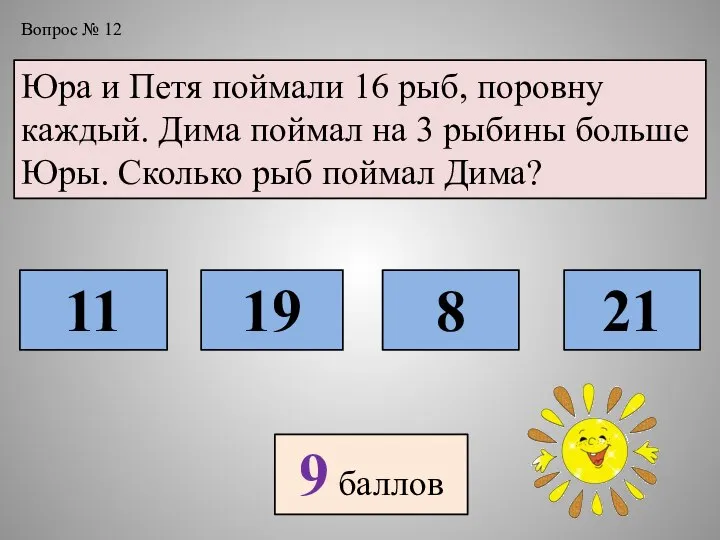 Вопрос № 12 Юра и Петя поймали 16 рыб, поровну каждый. Дима