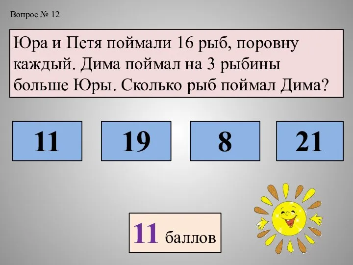 Вопрос № 12 Юра и Петя поймали 16 рыб, поровну каждый. Дима