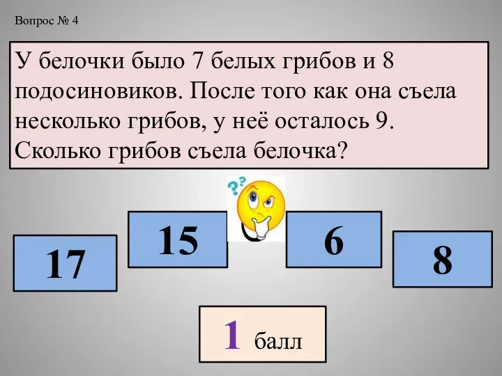 У белочки было 7 белых грибов и 8 подосиновиков. После того как