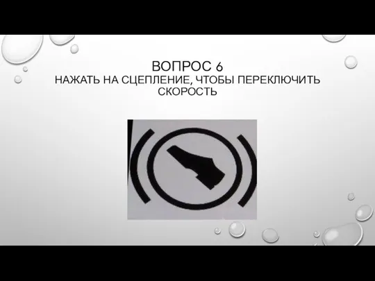 ВОПРОС 6 НАЖАТЬ НА СЦЕПЛЕНИЕ, ЧТОБЫ ПЕРЕКЛЮЧИТЬ СКОРОСТЬ