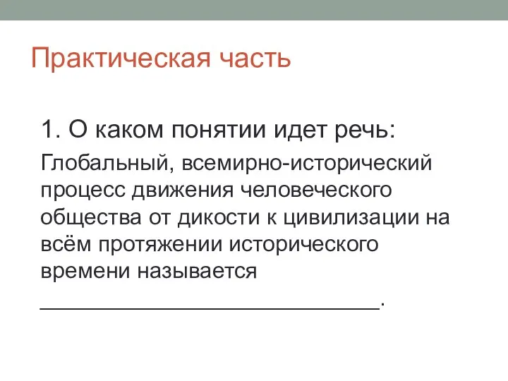 Практическая часть 1. О каком понятии идет речь: Глобальный, всемирно-исторический процесс движения