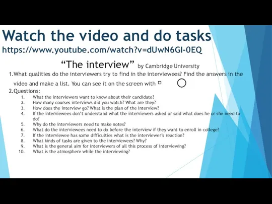 Watch the video and do tasks https://www.youtube.com/watch?v=dUwN6GI-0EQ “The interview” by Cambridge University