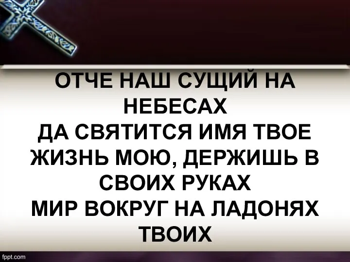 ОТЧЕ НАШ СУЩИЙ НА НЕБЕСАХ ДА СВЯТИТСЯ ИМЯ ТВОЕ ЖИЗНЬ МОЮ, ДЕРЖИШЬ