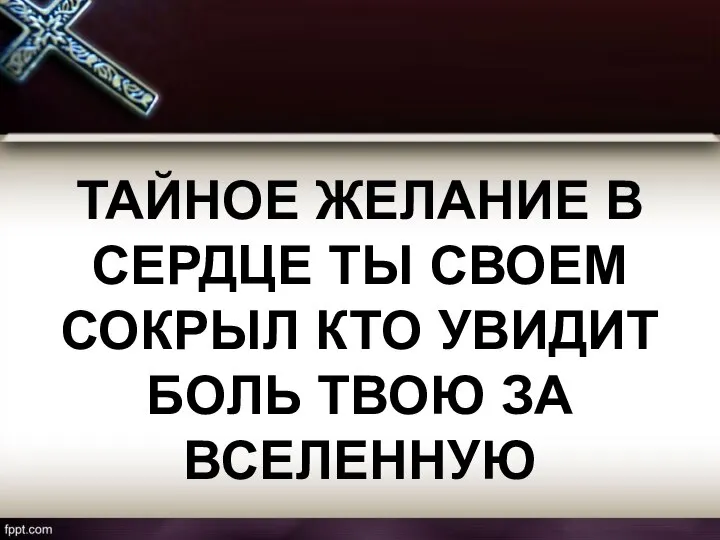 ТАЙНОЕ ЖЕЛАНИЕ В СЕРДЦЕ ТЫ СВОЕМ СОКРЫЛ КТО УВИДИТ БОЛЬ ТВОЮ ЗА ВСЕЛЕННУЮ