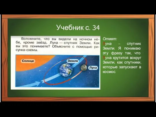 Учебник с. 34 Ответ: Луна – спутник Земли. Я понимаю эту фразу